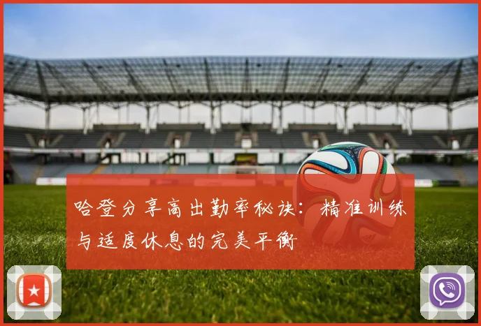 哈登分享高出勤率秘诀：精准训练与适度休息的完美平衡