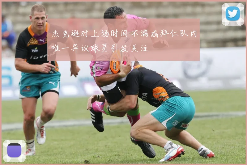 杰克逊对上场时间不满成拜仁队内唯一异议球员引发关注