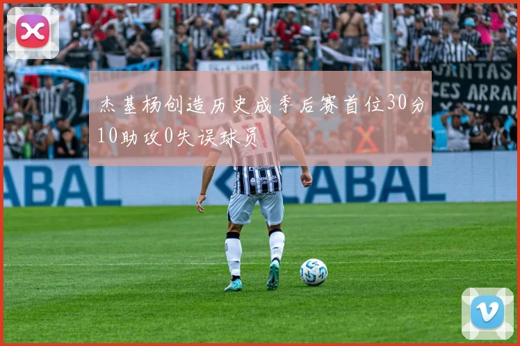 杰基杨创造历史成季后赛首位30分10助攻0失误球员