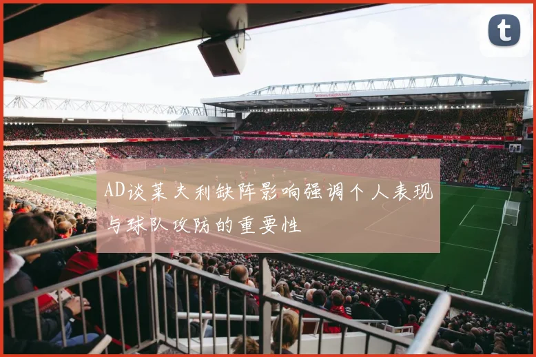 AD谈莱夫利缺阵影响强调个人表现与球队攻防的重要性