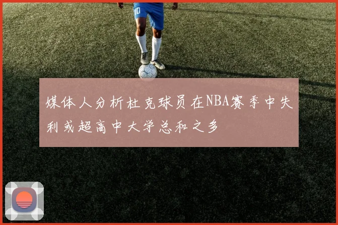 媒体人分析杜克球员在NBA赛季中失利或超高中大学总和之多
