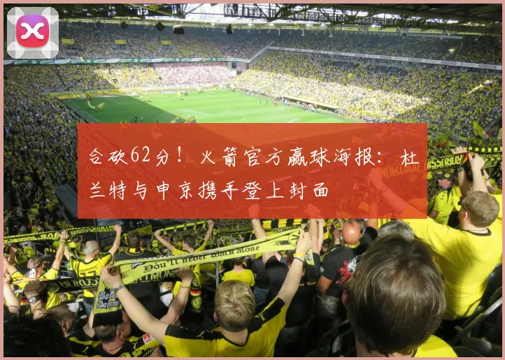 合砍62分！火箭官方赢球海报：杜兰特与申京携手登上封面