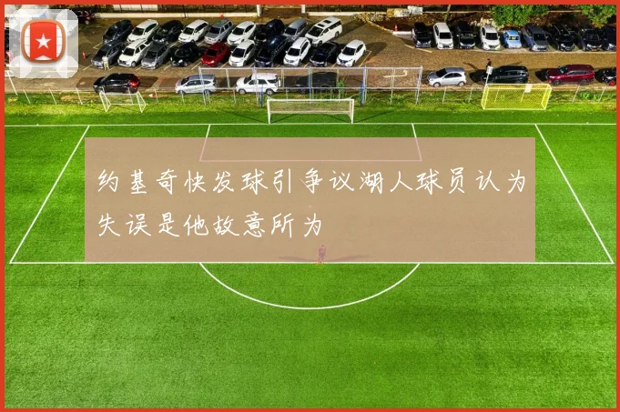约基奇快发球引争议湖人球员认为失误是他故意所为