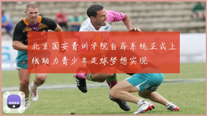 北京国安青训学院自荐系统正式上线助力青少年足球梦想实现