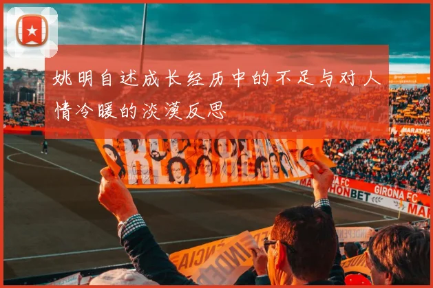 姚明自述成长经历中的不足与对人情冷暖的淡漠反思