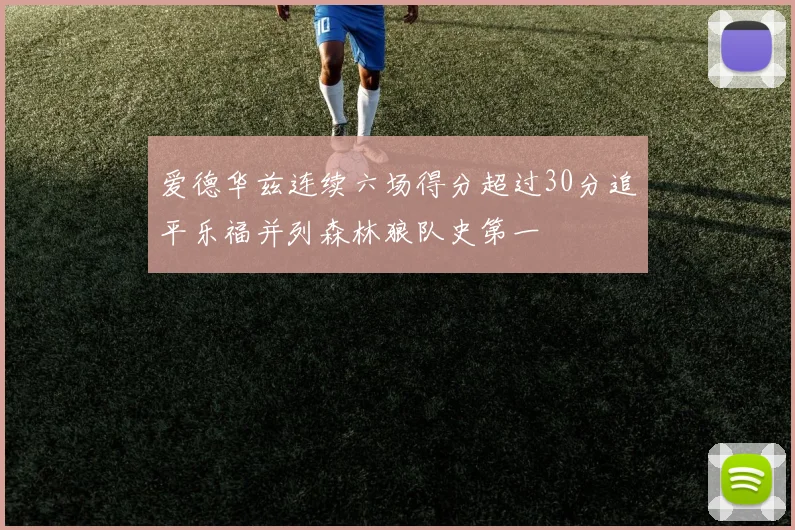 爱德华兹连续六场得分超过30分追平乐福并列森林狼队史第一