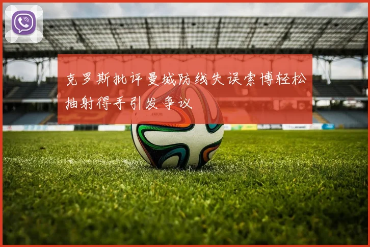 克罗斯批评曼城防线失误索博轻松抽射得手引发争议