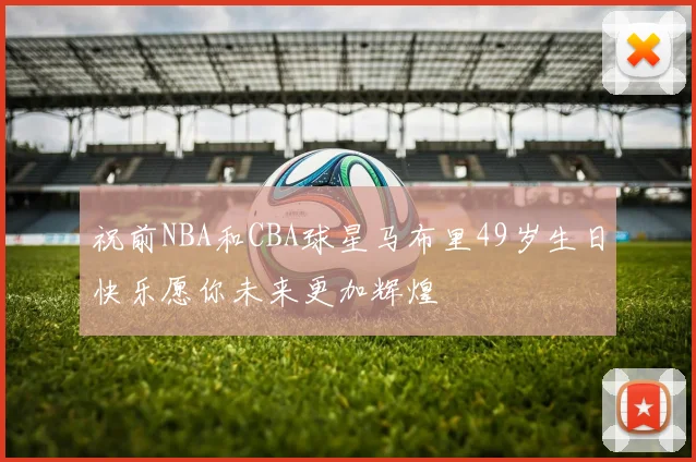 祝前NBA和CBA球星马布里49岁生日快乐愿你未来更加辉煌