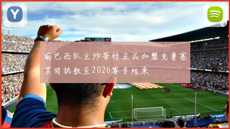 前巴西队主帅蒂特正式加盟克鲁塞罗将执教至2026赛季结束