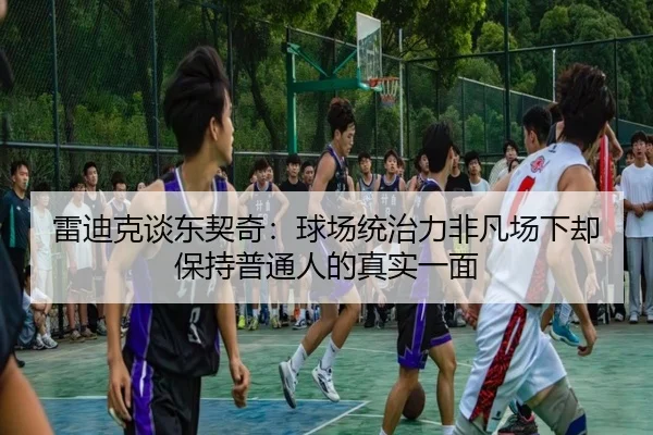 雷迪克谈东契奇：球场统治力非凡场下却保持普通人的真实一面 | kaiyuansports